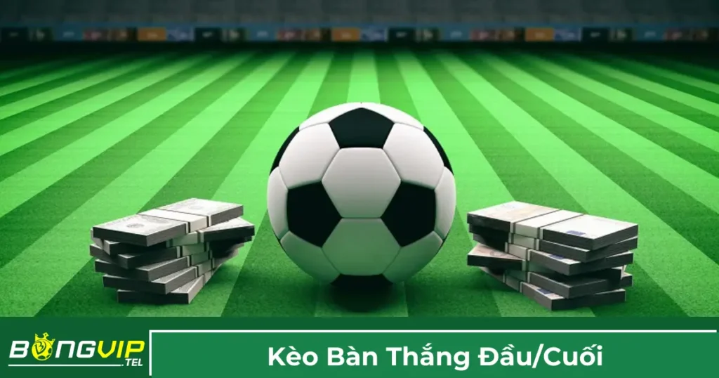 Giải thích về kèo bàn thắng đầu / cuối