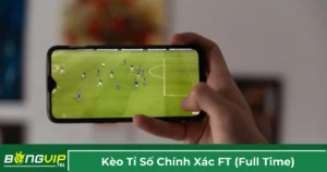 Định nghĩa kèo tỉ số chính xác FT (Full time)